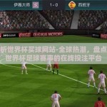 盘点分析世界杯买球网站-全球热潮，盘点与分析世界杯足球赛事的在线投注平台