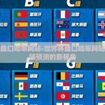 世界杯盘口赔率网站-世界杯盘口赔率网站——解锁预测的新视角