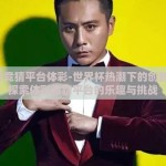 世界杯竞猜平台体彩-世界杯热潮下的创新体验，探索体彩竞猜平台的乐趣与挑战