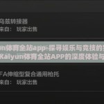 kaiyun体育全站app-探寻娱乐与竞技的完美融合，Kaiyun体育全站APP的深度体验与解析