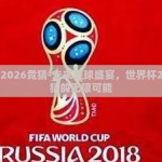 世界杯2026竞猜-未来足球盛宴，世界杯2026竞猜的无限可能
