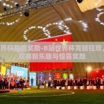 b站世界杯竞猜奖励-B站世界杯竞猜狂欢，解锁观赛新乐趣与惊喜奖励