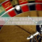 世界杯竞猜宇c77点tv-世界杯激情与智慧碰撞，C77点TV的竞猜奇遇记