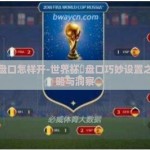世界杯盘口怎样开-世界杯盃盘口巧妙设置之道，策略与洞察