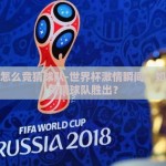 世界杯怎么竞猜球队-世界杯激情瞬间，如何巧妙竞猜球队胜出？