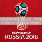 俄罗斯世界杯有奖竞猜-燃烧激情，共享荣耀——俄罗斯世界杯有奖竞猜的那些趣事