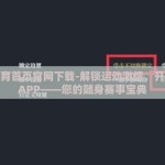 开云体育首页官网下载-解锁运动激情，开云体育APP——您的随身赛事宝典