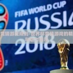世界杯竞猜游戏规则-世界杯竞猜游戏的精彩旅程与魅力揭示