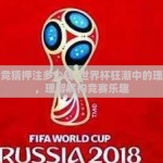 世界杯竞猜押注多少钱-世界杯狂潮中的理性押注，理智解构竞赛乐趣