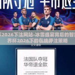 世界杯2026下注网站-冰雪盛宴背后的智慧，世界杯2026下的在线押注策略