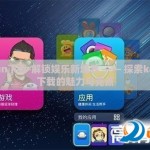 kaiyun下载-解锁娱乐新境界 —— 探索kaiyun下载的魅力与亮点