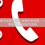 开云体育平台官方电话-掌握开云体育，一站式体育服务，源自官方热线