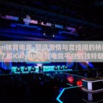 kaiyun体育电竞-塑造激情与竞技间的桥梁，深入了解Kaiyun体育电竞平台的独特魅力