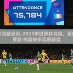世界杯竞猜资讯-2023年世界杯竞猜，聚焦赛场变数 构建快乐观赛桥梁