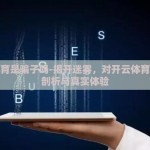 开云体育是骗子吗-揭开迷雾，对开云体育的深度剖析与真实体验