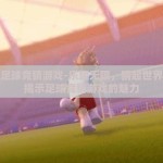 世界杯足球竞猜游戏-乐趣无限，猜起世界杯——揭示足球竞猜游戏的魅力