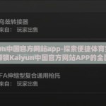 kaiyun中国官方网站app-探索便捷体育竞技世界，解锁Kaiyun中国官方网站APP的全面指南