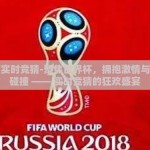 世界杯实时竞猜-聚焦世界杯，拥抱激情与智慧的碰撞 —— 实时竞猜的狂欢盛宴