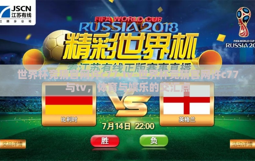 世界杯竞猜官网许c77,tv-世界杯竞猜官网许c77与tv,体育与娱乐的交汇点 世界杯竞猜官网许c77,tv-世界杯竞猜官网许c77与tv,体育与娱乐的交汇点