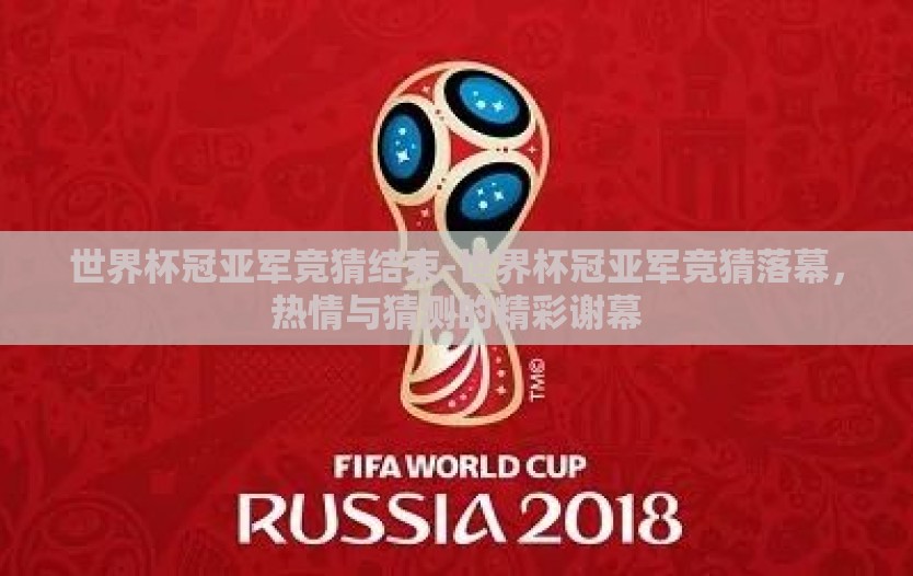 世界杯冠亚军竞猜结束-世界杯冠亚军竞猜落幕,热情与猜测的精彩谢幕 世界杯冠亚军竞猜结束-世界杯冠亚军竞猜落幕,热情与猜测的精彩谢幕