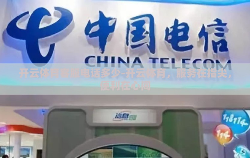 开云体育客服电话多少-开云体育，服务在指尖，便利在心间