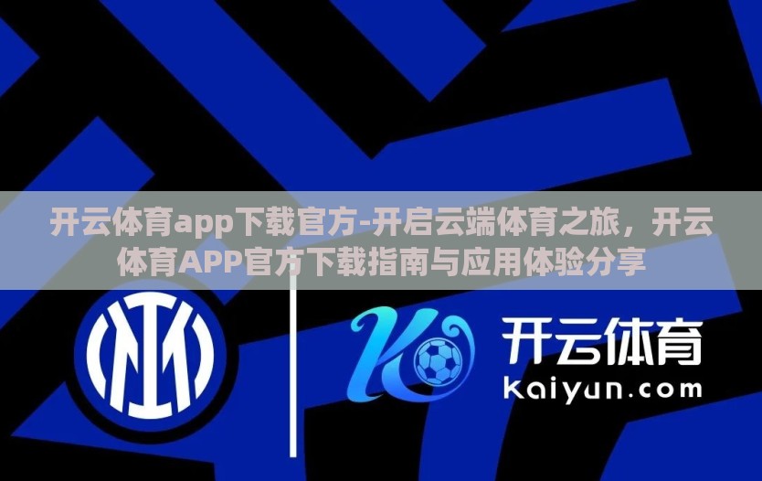 开云体育app下载官方-开启云端体育之旅，开云体育APP官方下载指南与应用体验分享