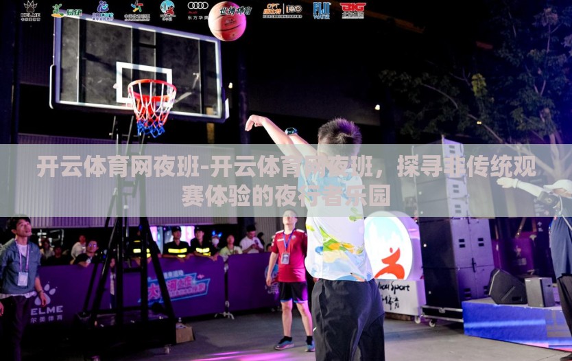 开云体育网夜班-开云体育网夜班，探寻非传统观赛体验的夜行者乐园