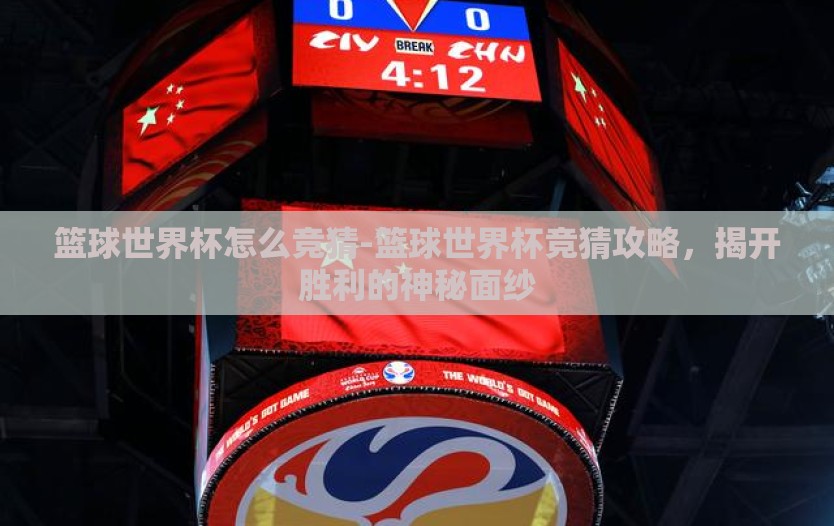 篮球世界杯怎么竞猜-篮球世界杯竞猜攻略,揭开胜利的神秘面纱 篮球世界杯怎么竞猜-篮球世界杯竞猜攻略,揭开胜利的神秘面纱