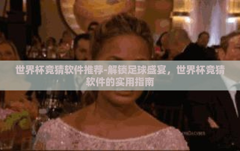 世界杯竞猜软件推荐-解锁足球盛宴，世界杯竞猜软件的实用指南