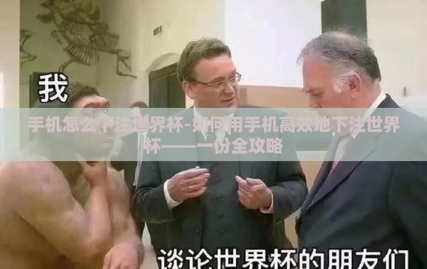 手机怎么下注世界杯-如何用手机高效地下注世界杯——一份全攻略