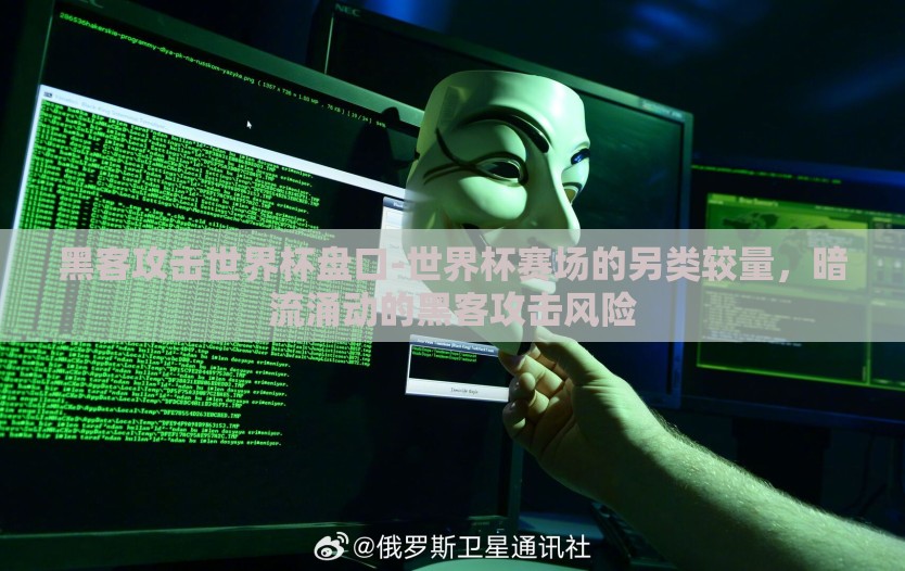 黑客攻击世界杯盘口-世界杯赛场的另类较量，暗流涌动的黑客攻击风险