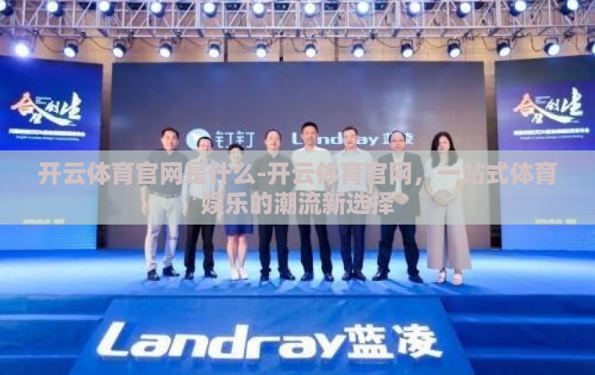 开云体育官网是什么-开云体育官网，一站式体育娱乐的潮流新选择