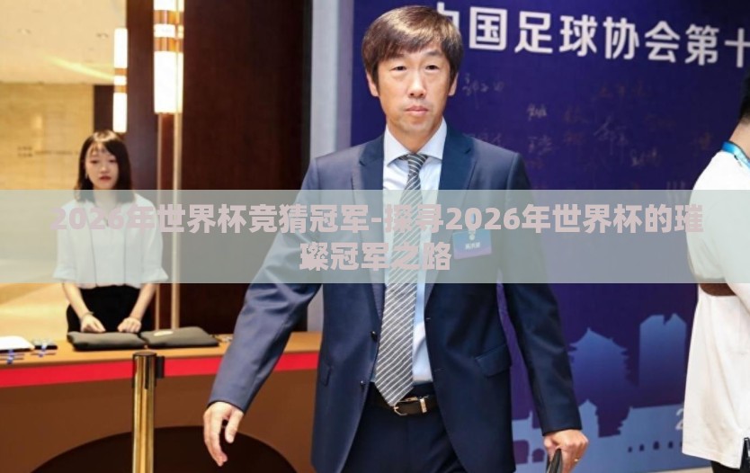2026年世界杯竞猜冠军-探寻2026年世界杯的璀璨冠军之路