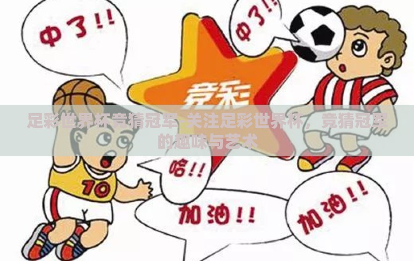 足彩世界杯竞猜冠军-关注足彩世界杯，竞猜冠军的趣味与艺术