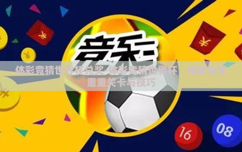 体彩竞猜世界杯兑奖-体彩竞猜世界杯，揭秘兑奖重重关卡与技巧