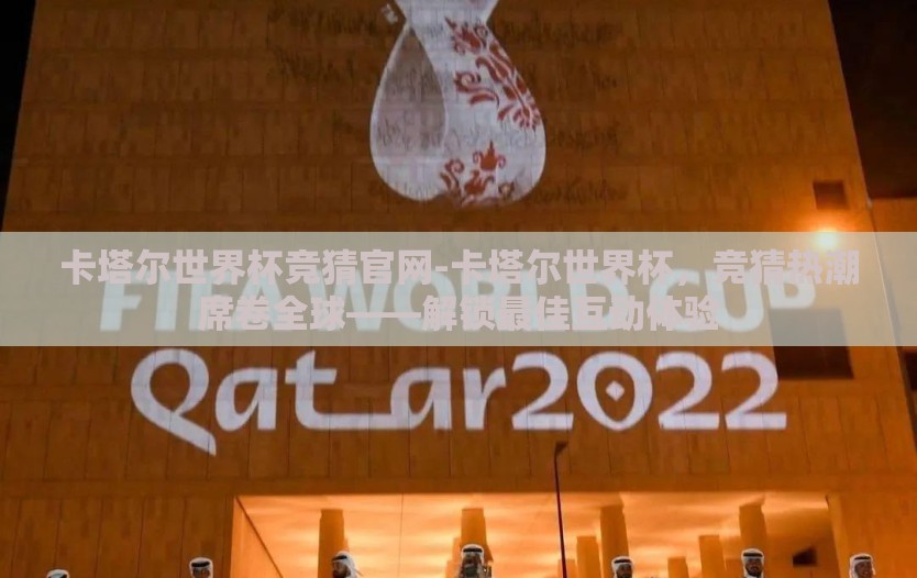 卡塔尔世界杯竞猜官网-卡塔尔世界杯，竞猜热潮席卷全球——解锁最佳互动体验