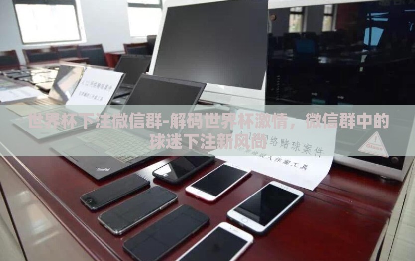 世界杯下注微信群-解码世界杯激情,微信群中的球迷下注新风尚 世界杯下注微信群-解码世界杯激情,微信群中的球迷下注新风尚