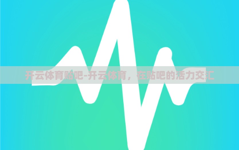 开云体育贴吧-开云体育,在贴吧的活力交汇 开云体育贴吧-开云体育,在贴吧的活力交汇