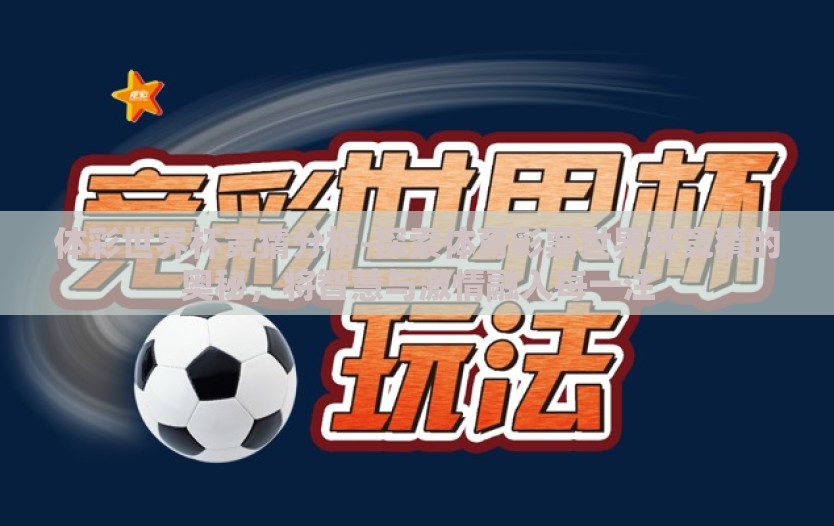体彩世界杯竞猜分析-探索体育彩票世界杯竞猜的奥秘，将智慧与激情融入每一注