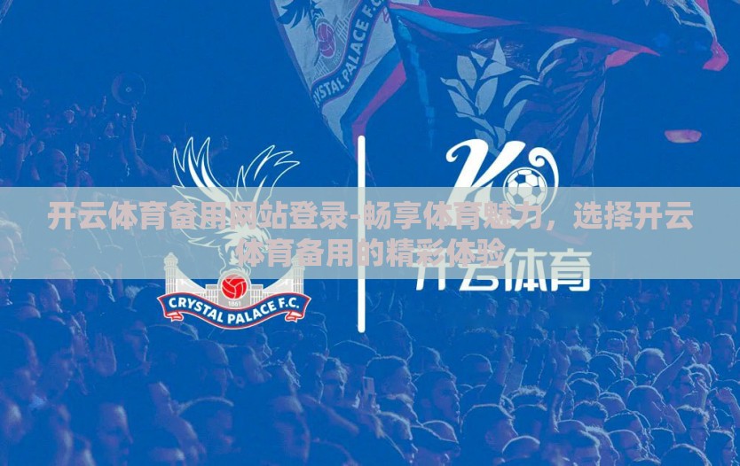 开云体育备用网站登录-畅享体育魅力，选择开云体育备用的精彩体验