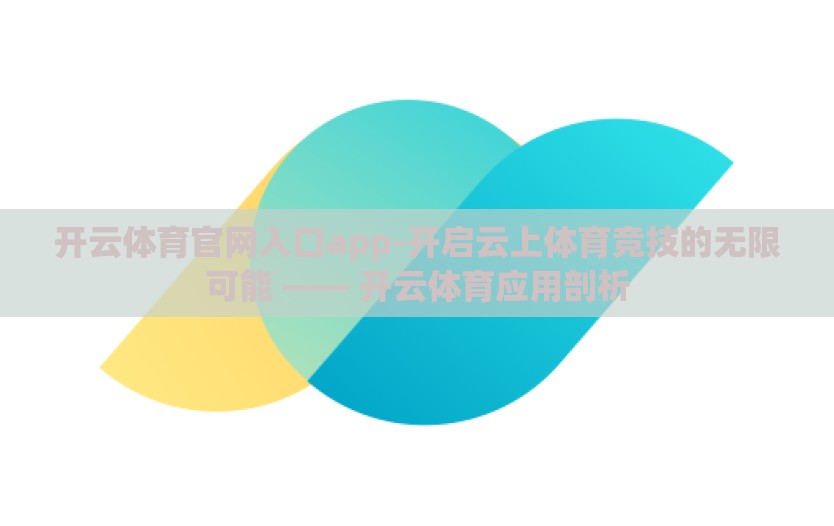 开云体育官网入口app-开启云上体育竞技的无限可能 —— 开云体育应用剖析