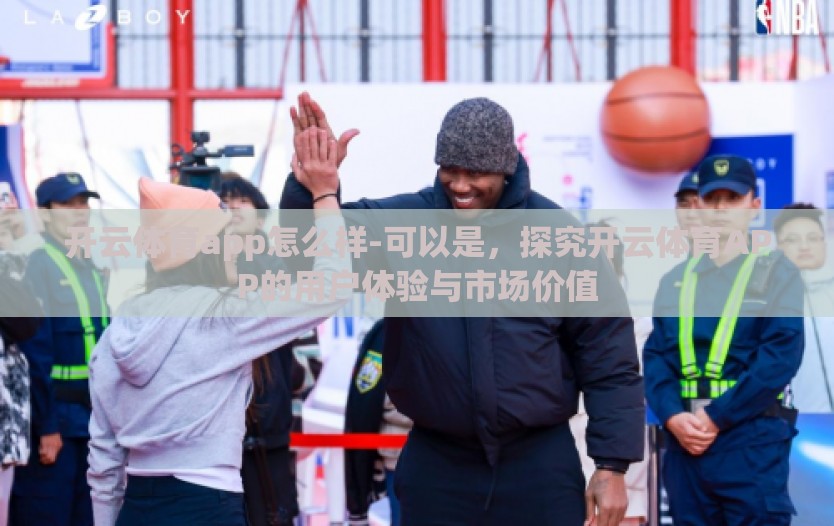 开云体育app怎么样-可以是，探究开云体育APP的用户体验与市场价值