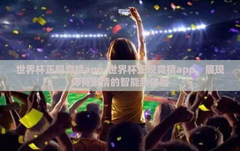 世界杯正规竞猜app-世界杯正规竞猜app,展现体育激情的智能新体验 世界杯正规竞猜app-世界杯正规竞猜app,展现体育激情的智能新体验