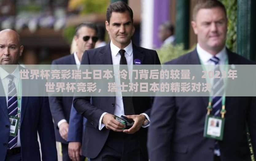 世界杯竞彩瑞士日本-冷门背后的较量，2023年世界杯竞彩，瑞士对日本的精彩对决