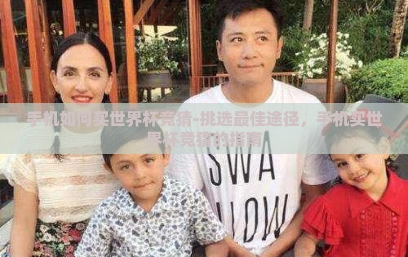 手机如何买世界杯竞猜-挑选最佳途径,手机买世界杯竞猜的指南 手机如何买世界杯竞猜-挑选最佳途径,手机买世界杯竞猜的指南