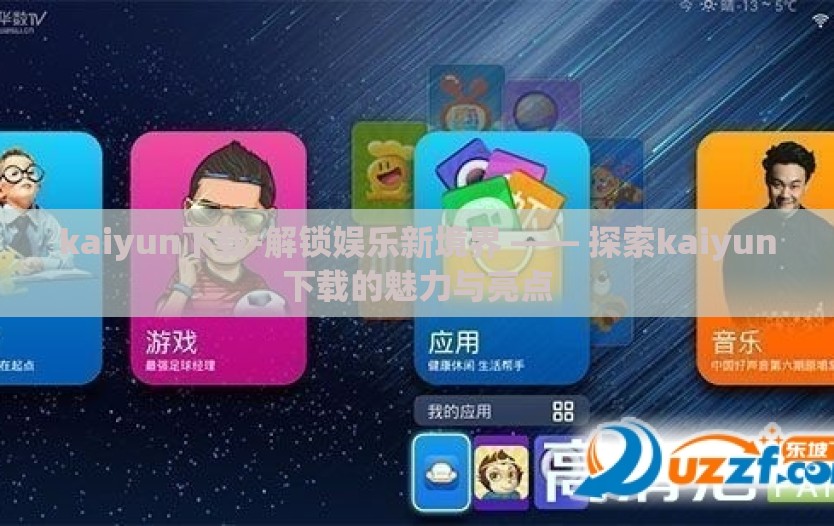 kaiyun下载-解锁娱乐新境界 —— 探索kaiyun下载的魅力与亮点