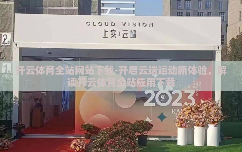 开云体育全站网站下载-开启云端运动新体验，解读开云体育全站应用下载