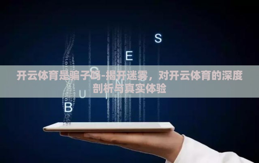 开云体育是骗子吗-揭开迷雾，对开云体育的深度剖析与真实体验