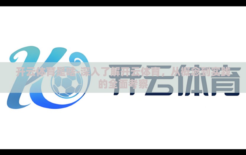 开云体育是啥-深入了解开云体育,从概念到实践的全面考察 开云体育是啥-深入了解开云体育,从概念到实践的全面考察