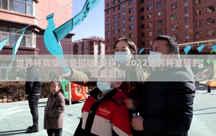 世界杯竞猜结果揭晓-揭晓，2022世界杯竞猜的璀璨时刻